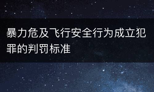 暴力危及飞行安全行为成立犯罪的判罚标准