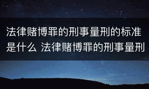 法律赌博罪的刑事量刑的标准是什么 法律赌博罪的刑事量刑的标准是什么意思