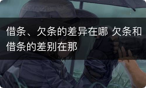 借条、欠条的差异在哪 欠条和借条的差别在那