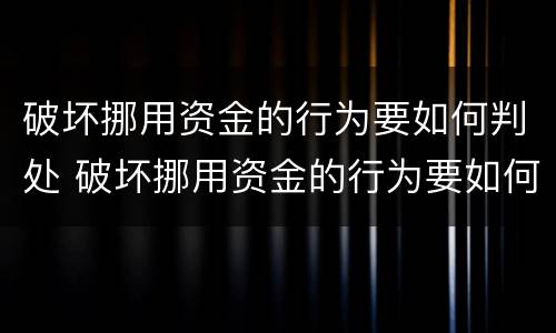 破坏挪用资金的行为要如何判处 破坏挪用资金的行为要如何判处罚款