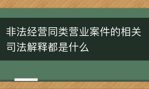 非法经营同类营业案件的相关司法解释都是什么