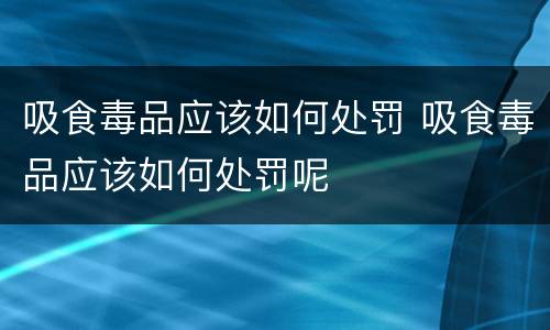 吸食毒品应该如何处罚 吸食毒品应该如何处罚呢