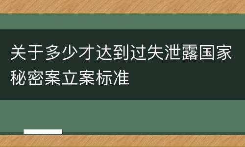 关于多少才达到过失泄露国家秘密案立案标准