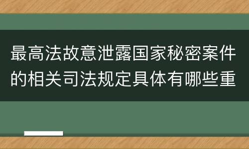 最高法故意泄露国家秘密案件的相关司法规定具体有哪些重要内容