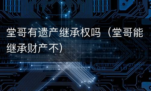 堂哥有遗产继承权吗（堂哥能继承财产不）