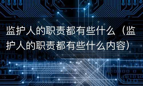 监护人的职责都有些什么（监护人的职责都有些什么内容）
