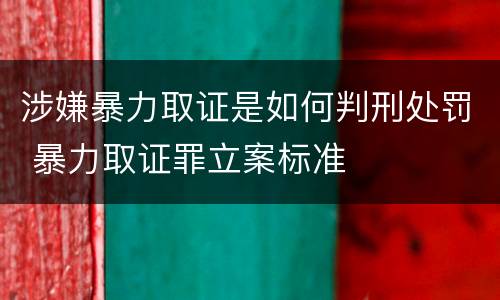 涉嫌暴力取证是如何判刑处罚 暴力取证罪立案标准