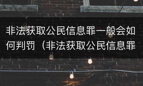 非法获取公民信息罪一般会如何判罚（非法获取公民信息罪一般会如何判罚呢）