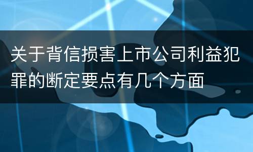 关于背信损害上市公司利益犯罪的断定要点有几个方面