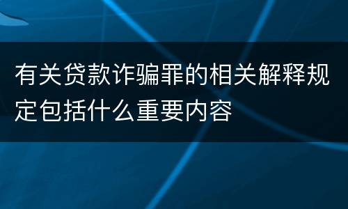 有关贷款诈骗罪的相关解释规定包括什么重要内容