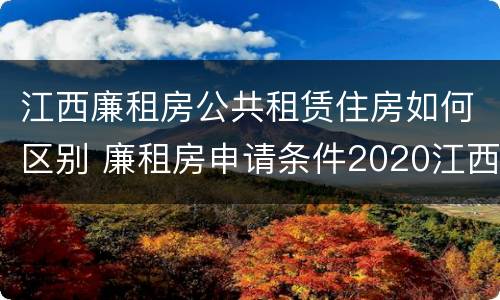 江西廉租房公共租赁住房如何区别 廉租房申请条件2020江西