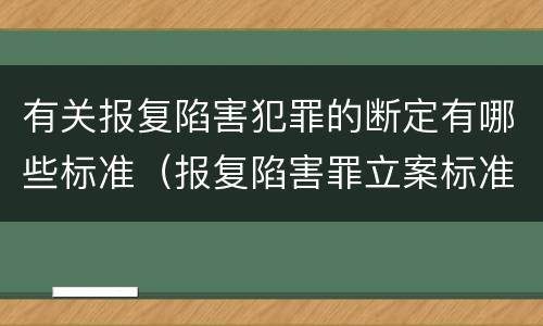 有关报复陷害犯罪的断定有哪些标准（报复陷害罪立案标准）