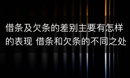 借条及欠条的差别主要有怎样的表现 借条和欠条的不同之处有哪些