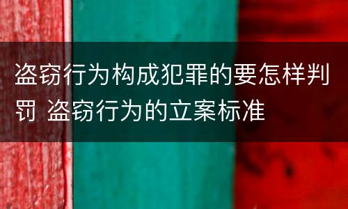盗窃行为构成犯罪的要怎样判罚 盗窃行为的立案标准