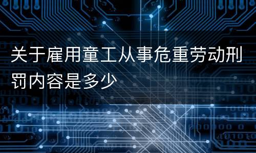关于雇用童工从事危重劳动刑罚内容是多少