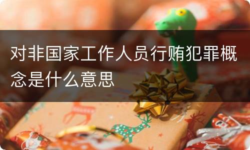 对非国家工作人员行贿犯罪概念是什么意思