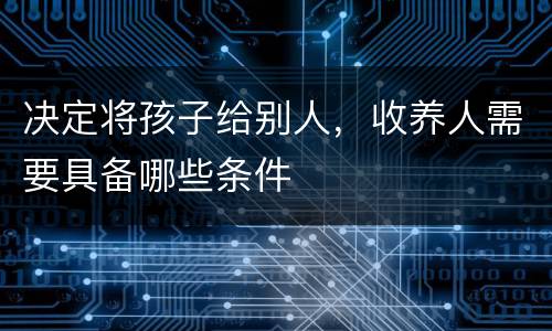 决定将孩子给别人，收养人需要具备哪些条件