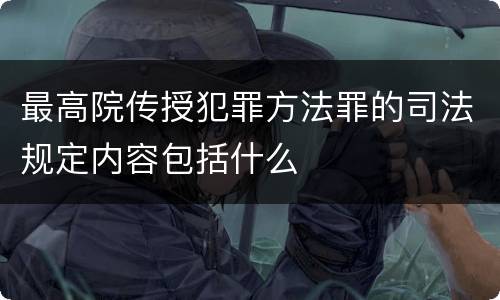 最高院传授犯罪方法罪的司法规定内容包括什么
