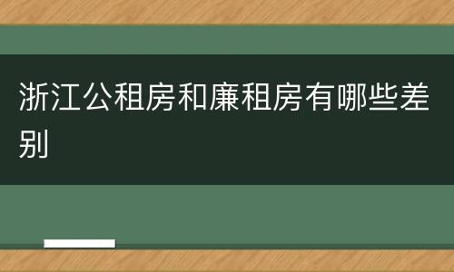 浙江公租房和廉租房有哪些差别