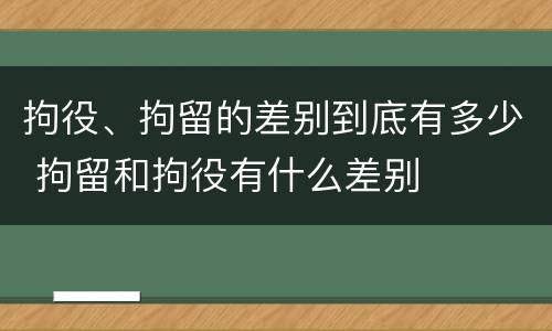 拘役、拘留的差别到底有多少 拘留和拘役有什么差别