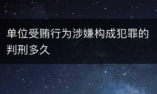 单位受贿行为涉嫌构成犯罪的判刑多久