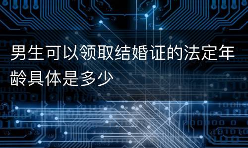 男生可以领取结婚证的法定年龄具体是多少