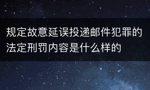 规定故意延误投递邮件犯罪的法定刑罚内容是什么样的