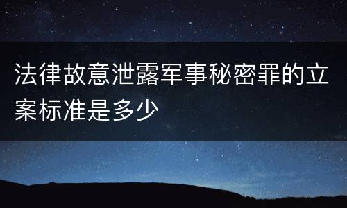 法律故意泄露军事秘密罪的立案标准是多少