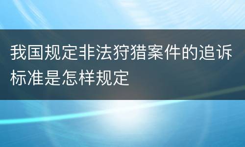 我国规定非法狩猎案件的追诉标准是怎样规定