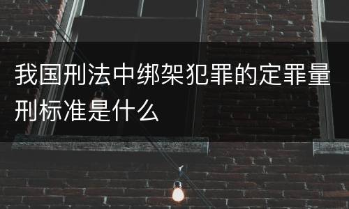 我国刑法中绑架犯罪的定罪量刑标准是什么