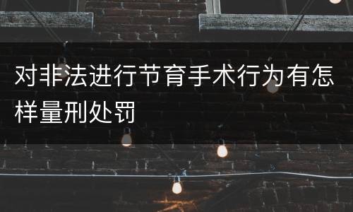 对非法进行节育手术行为有怎样量刑处罚