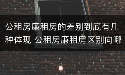 公租房廉租房的差别到底有几种体现 公租房廉租房区别向哪儿申请