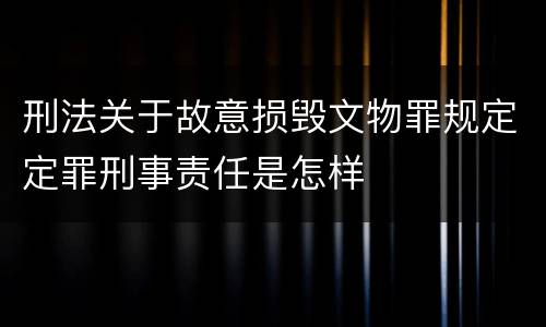 刑法关于故意损毁文物罪规定定罪刑事责任是怎样