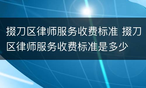 掇刀区律师服务收费标准 掇刀区律师服务收费标准是多少