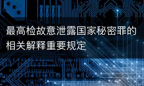 最高检故意泄露国家秘密罪的相关解释重要规定