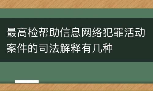 最高检帮助信息网络犯罪活动案件的司法解释有几种