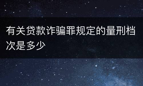 有关贷款诈骗罪规定的量刑档次是多少