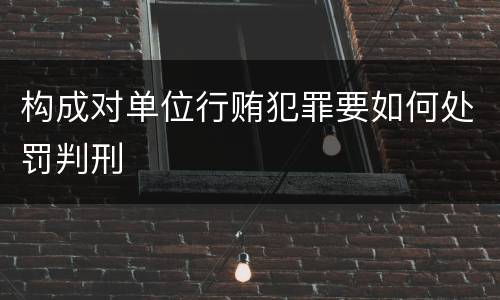 构成对单位行贿犯罪要如何处罚判刑