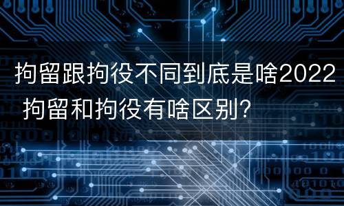 拘留跟拘役不同到底是啥2022 拘留和拘役有啥区别?
