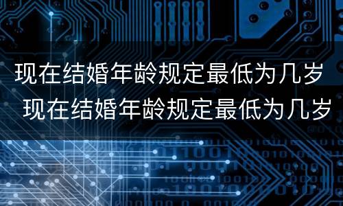 现在结婚年龄规定最低为几岁 现在结婚年龄规定最低为几岁以上