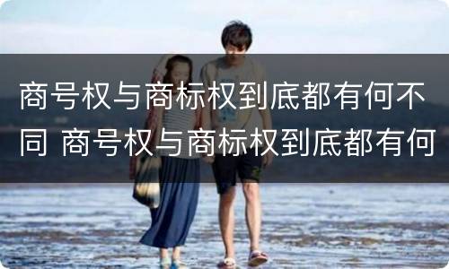 商号权与商标权到底都有何不同 商号权与商标权到底都有何不同呢