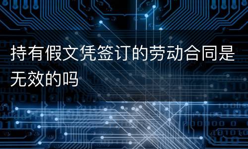 持有假文凭签订的劳动合同是无效的吗