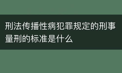 刑法传播性病犯罪规定的刑事量刑的标准是什么
