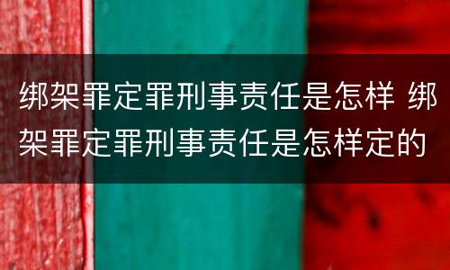 绑架罪定罪刑事责任是怎样 绑架罪定罪刑事责任是怎样定的