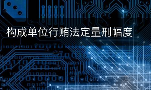 构成单位行贿法定量刑幅度