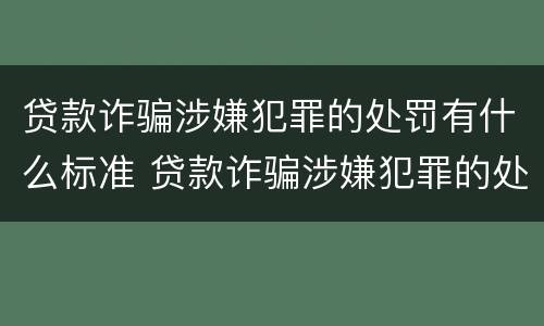 贷款诈骗涉嫌犯罪的处罚有什么标准 贷款诈骗涉嫌犯罪的处罚有什么标准嘛