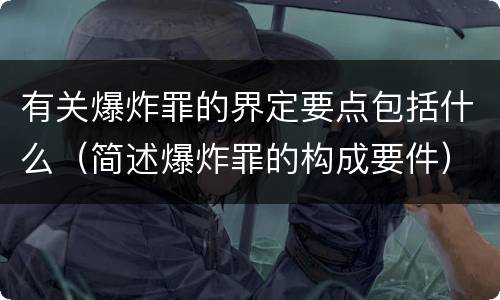 有关爆炸罪的界定要点包括什么（简述爆炸罪的构成要件）