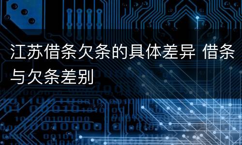 江苏借条欠条的具体差异 借条与欠条差别