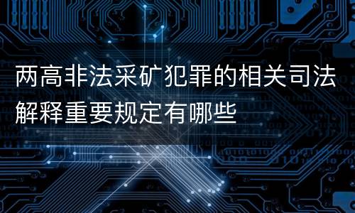 两高非法采矿犯罪的相关司法解释重要规定有哪些