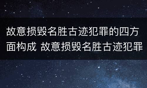 故意损毁名胜古迹犯罪的四方面构成 故意损毁名胜古迹犯罪的四方面构成犯罪